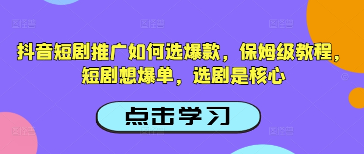 抖音短剧推广如何选爆款，保姆级教程，短剧想爆单，选剧是核心-斜杠青年