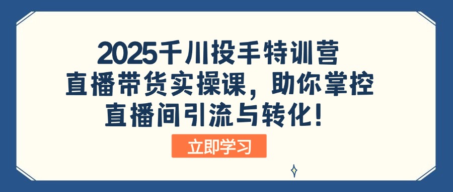 （14423期）2025千川投手特训营：直播带货实操课，助你掌控直播间引流与转化！-斜杠青年