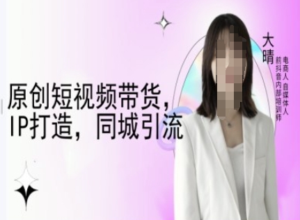 原创短视频带货，IP打造，同城引流-大晴自媒体教程-斜杠青年