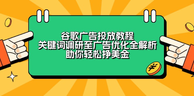 （13922期）谷歌广告投放教程：关键词调研至广告优化全解析，助你轻松挣美金-斜杠青年