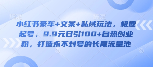 小红书豪车+文案+私域玩法，极速起号，9.9元日引100+自热创业粉，打造永不封号的长尾流量池-斜杠青年