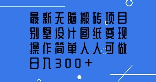 最新无脑搬砖项目，别墅设计图纸变现，操作简单人人可做，日入3张-斜杠青年