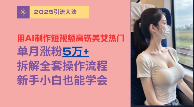 用AI制作短视频高铁美女热门玩法，单月涨粉5万+，拆解全套操作流程，新手小白也能学会-斜杠青年