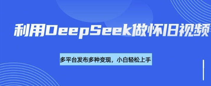 利用DeepSeek做怀旧视频，流量号多渠道变现能力强-斜杠青年