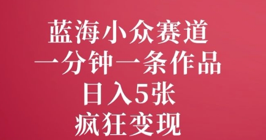 蓝海小众赛道，一分钟一条作品，日入5张，疯狂变现-斜杠青年