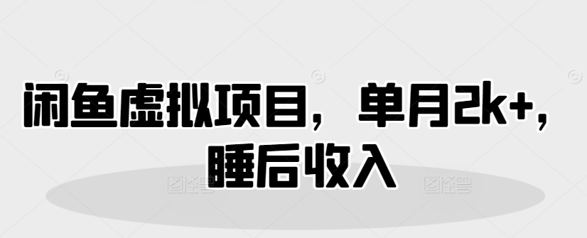 闲鱼虚拟项目，单月2k+，睡后收入-斜杠青年