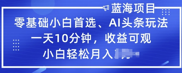零基础小白首选，AI头条玩法，一天10分钟，收益可观，小白轻松月入过W-斜杠青年