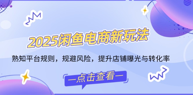 （14232期）2025闲鱼电商新玩法，熟知平台规则，规避风险，提升店铺曝光与转化率-斜杠青年