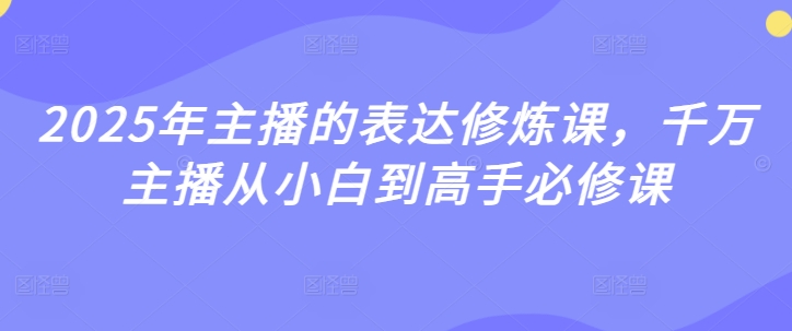 2025年主播的表达修炼课，千万主播从小白到高手必修课-斜杠青年