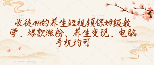 收徒499的养生短视频保姆级教学，爆款涨粉、养生变现，电脑手机均可-斜杠青年