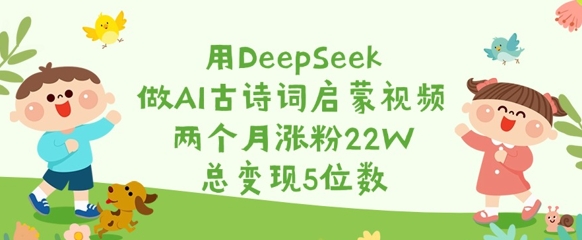 用DeepSeek做AI古诗词启蒙视频，两个月涨粉22W，总变现5位数-斜杠青年