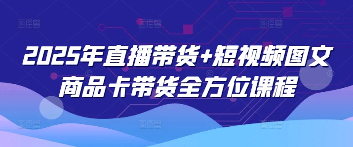 2025年直播带货+短视频图文商品卡带货全方位课程-斜杠青年