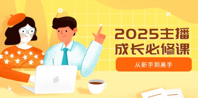（14510期）2025主播成长必修课，主播从新手到高手，涵盖趋势、定位、能力构建等-斜杠青年