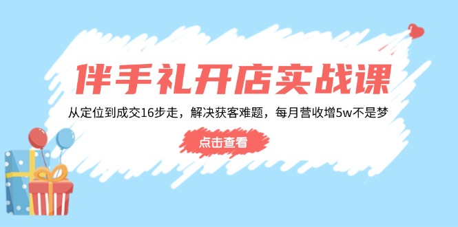 （14151期）伴手礼开店实战课：从定位到成交16步走，解决获客难题，每月营收增5w+-斜杠青年