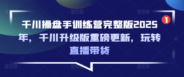 千川操盘手训练营完整版2025年，千川升级版重磅更新，玩转直播带货-斜杠青年