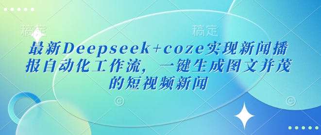 最新Deepseek+coze实现新闻播报自动化工作流，一键生成图文并茂的短视频新闻-斜杠青年