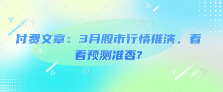 付费文章：3月股市行情推演，看看预测准否?-斜杠青年