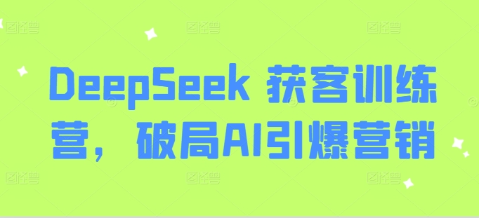 DeepSeek 获客训练营，破局AI引爆营销-斜杠青年