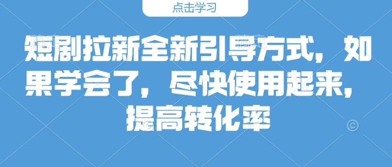 短剧拉新全新引导方式，如果学会了，尽快使用起来，提高转化率-斜杠青年