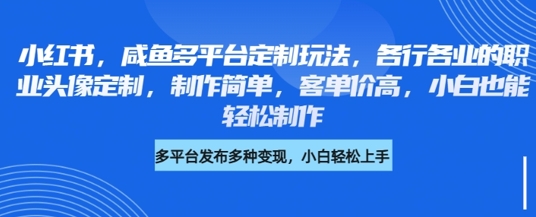 小红书咸鱼多平台定制玩法，各行各业的职业头像定制，制作简单，客单价高，小白也能轻松制作-斜杠青年
