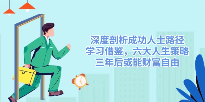（14408期）深度剖析成功人士路径，学习借鉴，六大人生策略，三年后或能财富自由-斜杠青年