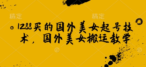1288买的国外美女起号技术，国外美女搬运教学-斜杠青年