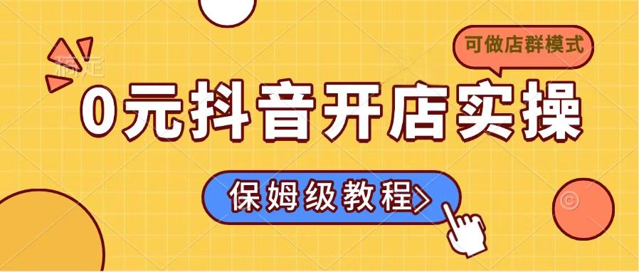 （14538期）0元抖音开店实操，保姆级教程适合小白（可做店群模式）-斜杠青年