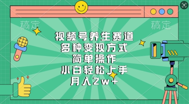 视频号养生赛道，多种变现方式，简单操作，小白轻松上手，月入过w-斜杠青年