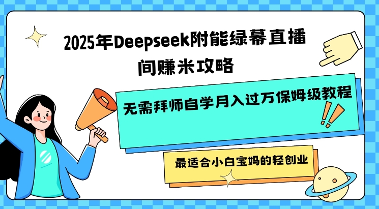 2025年Deepseek附能绿幕直播间挣米攻略无需拜师自学月入过W保姆级教程，最适合小白宝妈的轻创业-斜杠青年