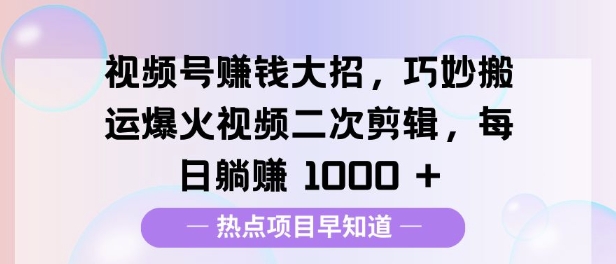 视频号挣钱大招，巧妙搬运爆火视频二次剪辑，每日躺挣多张-斜杠青年