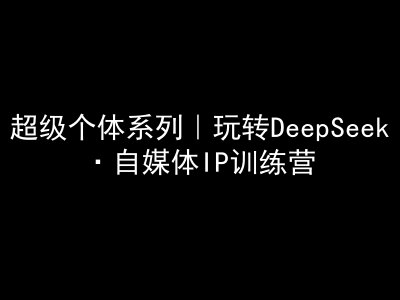 超级个体系列，玩转DeepSeek·自媒体IP训练营，deepseek教程-斜杠青年