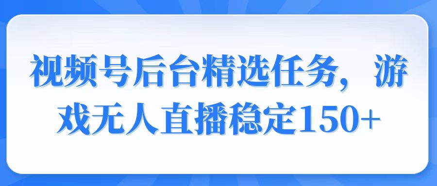 （14004期）视频号精选变现任务，游戏无人直播稳定150+-斜杠青年