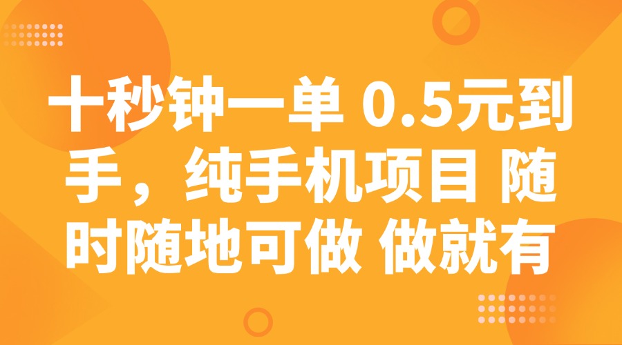 （14426期）十秒钟一单 0.5元到手，纯手机项目 随时随地可做 做就有-斜杠青年