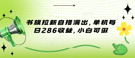 书旗拉新自撸满出，单机每日286收益，小白可做-斜杠青年