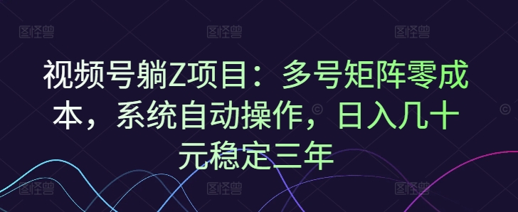 视频号躺Z项目：多号矩阵零成本，系统自动操作，日入几十元稳定三年-斜杠青年