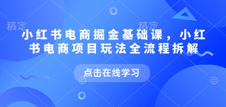 小红书电商掘金课，小红书电商项目玩法全流程拆解-斜杠青年