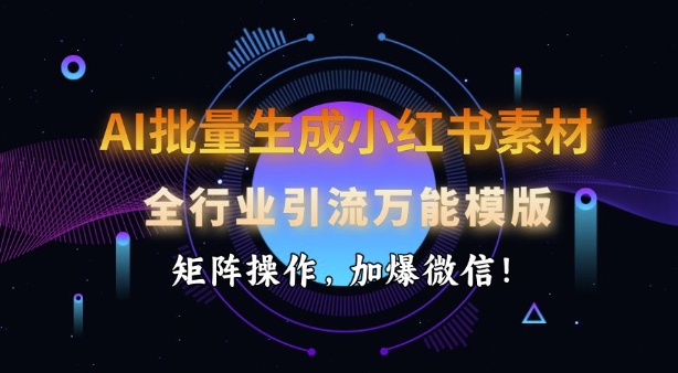 AI批量生成小红书素材，全行业引流万能模版，矩阵操作，加爆微信-斜杠青年