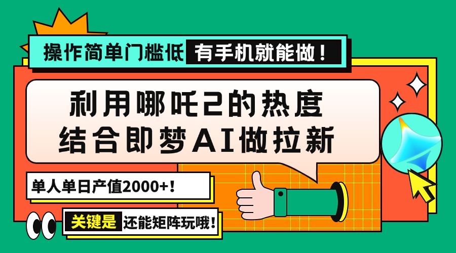 （14324期）用哪吒2热度结合即梦AI做拉新，单日产值2000+，操作简单门槛低，有手机…-斜杠青年