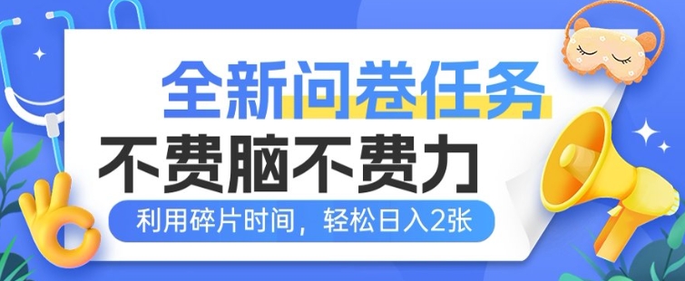 全新问卷任务，不费脑不费力!利用碎片时间，轻松日入2张-斜杠青年