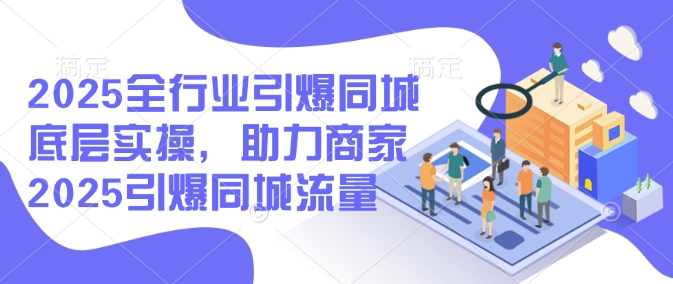 2025全行业引爆同城底层实操，助力商家2025引爆同城流量-斜杠青年