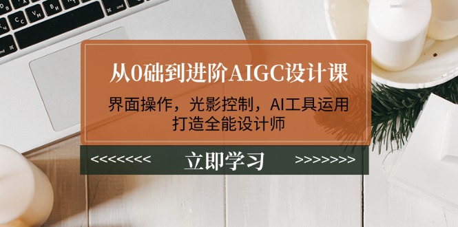 （14134期）从0础到进阶AIGC设计课：界面操作，光影控制，AI工具运用，打造全能设计师-斜杠青年
