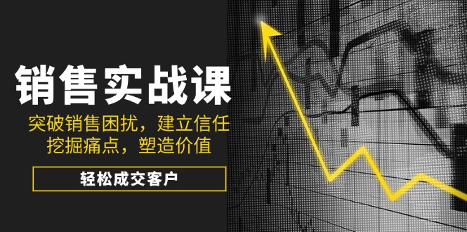 （14297期）销售实战课，突破销售困扰，建立信任，挖掘痛点，塑造价值，轻松成交客户-斜杠青年