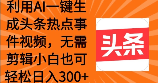 利用AI一键生成头条热点事件 小白也可轻松日入3张-斜杠青年