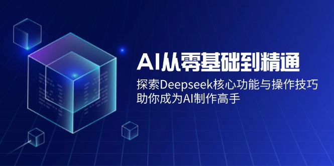 （14443期）AI从零基础到精通：探索Deepseek核心功能与操作技巧，助你成为AI制作高手-斜杠青年
