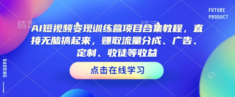 AI短视频变现训练营项目合集教程，直接无脑搞起来，赚取流量分成、广告、定制、收徒等收益-斜杠青年