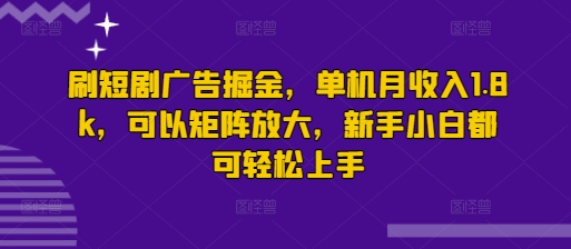 刷短剧广告掘金，单机月收入1.8k，可以矩阵放大，新手小白都可轻松上手-斜杠青年