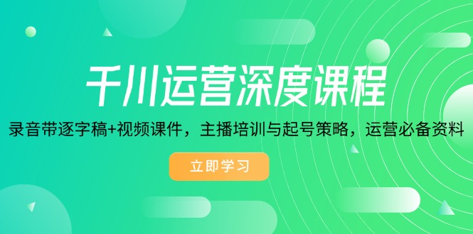 （14031期）千川运营深度课程，录音带逐字稿+视频课件，主播培训与起号策略，运营…-斜杠青年