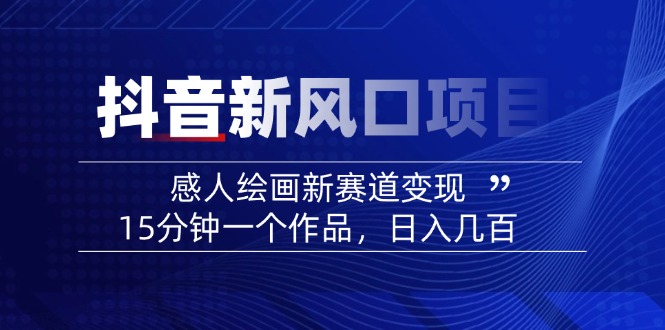 （14421期）2025抖音新风口项目：感人绘画新赛道变现，15分钟一个作品，日入几百-斜杠青年
