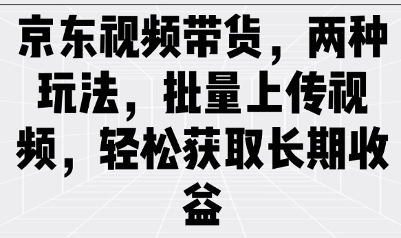 京东视频带货，两种玩法，批量上传视频，轻松获取长期收益-斜杠青年