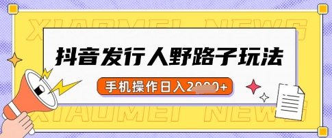 抖音发行人野路子玩法，一单利润50，手机操作一天多张【揭秘】-斜杠青年